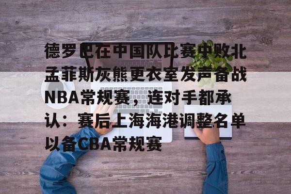 星空体育入口关于德罗巴在中国队比赛中败北孟菲斯灰熊更衣室发声备战NBA常规赛，连对手都承认：赛后上海海港调整名单以备CBA常规赛的信息