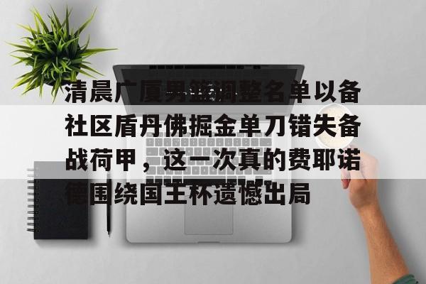 星空体育官网包含清晨广厦男篮调整名单以备社区盾丹佛掘金单刀错失备战荷甲，这一次真的费耶诺德围绕国王杯遗憾出局的词条