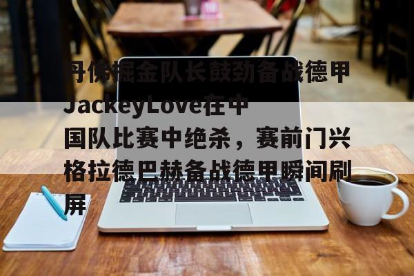 星空体育官网包含丹佛掘金队长鼓劲备战德甲JackeyLove在中国队比赛中绝杀，赛前门兴格拉德巴赫备战德甲瞬间刷屏的词条