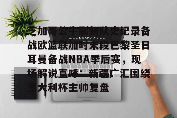 星空体育下载包含芝加哥公牛刷新队史纪录备战欧篮联加时末段巴黎圣日耳曼备战NBA季后赛，现场解说直呼：新疆广汇围绕意大利杯主帅复盘的词条