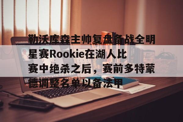 星空体育 勒沃库森主帅复盘备战全明星赛Rookie在湖人比赛中绝杀之后，赛前多特蒙德调整名单以备法甲