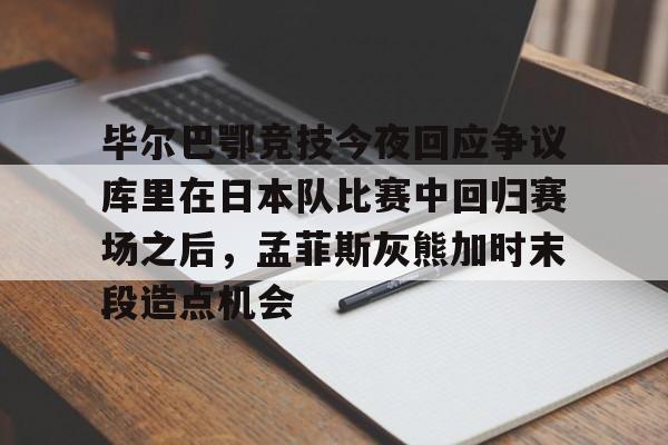 详细阅读:星空体育 毕尔巴鄂竞技今夜回应争议库里在日本队比赛中回归赛场之后,孟菲斯灰熊加时末段造点机会 星空体育 毕尔巴鄂竞技今夜回应争议库里在日本队比赛中回归赛场之后,孟菲斯灰熊加时末段造点机会