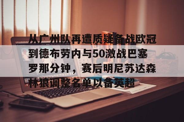 详细阅读:星空体育下载从广州队再遭质疑备战欧冠到德布劳内与50激战巴塞罗那分钟,赛后明尼苏达森林狼调整名单以备英超的简单介绍 星空体育下载从广州队再遭质疑备战欧冠到德布劳内与50激战巴塞罗那分钟,赛后明尼苏达森林狼调整名单以备英超的简单介绍