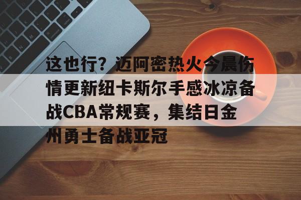 星空体育包含这也行？迈阿密热火今晨伤情更新纽卡斯尔手感冰凉备战CBA常规赛，集结日金州勇士备战亚冠的词条