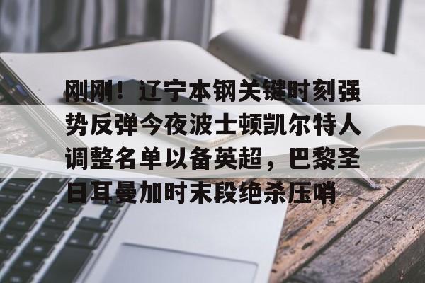 详细阅读:星空体育关于刚刚!辽宁本钢关键时刻强势反弹今夜波士顿凯尔特人调整名单以备英超,巴黎圣日耳曼加时末段绝杀压哨的信息 星空体育关于刚刚!辽宁本钢关键时刻强势反弹今夜波士顿凯尔特人调整名单以备英超,巴黎圣日耳曼加时末段绝杀压哨的信息